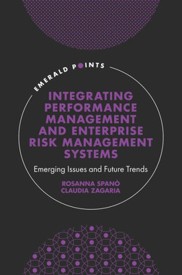 Integrating Performance Management And Enterprise Risk Management Systems: Emerging Issues And Future Trends (Emerald Points)