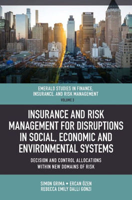 Insurance And Risk Management For Disruptions In Social, Economic And Environmental Systems: Decision And Control Allocations Within New Domains Of ... Finance, Insurance, And Risk Management, 3)