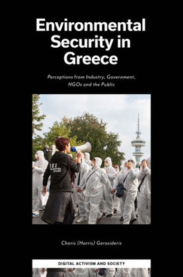 Environmental Security In Greece: Perceptions From Industry, Government, Ngos And The Public (Digital Activism And Society: Politics, Economy And Culture In Network Communication)