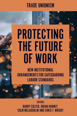 Protecting The Future Of Work: New Institutional Arrangements For Safeguarding Labour Standards (Trade Unionism)
