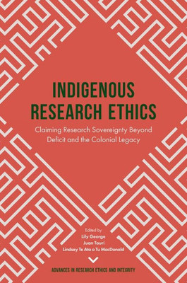 Indigenous Research Ethics: Claiming Research Sovereignty Beyond Deficit And The Colonial Legacy (Advances In Research Ethics And Integrity, 6)