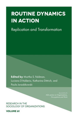 Routine Dynamics In Action: Replication And Transformation (Research In The Sociology Of Organizations, 61)