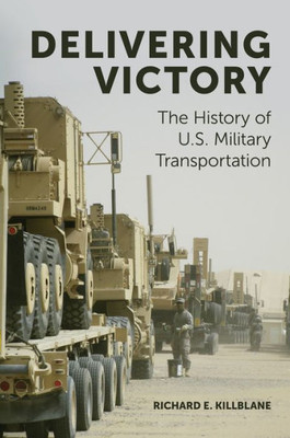 Delivering Victory: The History Of U.S. Military Transportation