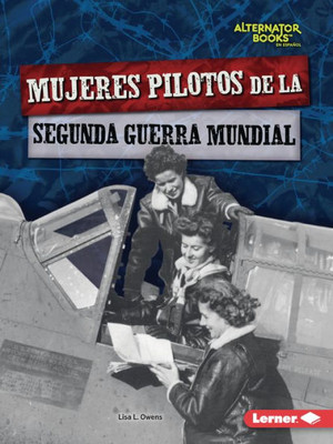 Mujeres Pilotos De La Segunda Guerra Mundial (Women Pilots Of World War Ii) (HEroes De La Segunda Guerra Mundial (Heroes Of World War Ii) (Alternator Books ® En Español)) (Spanish Edition)