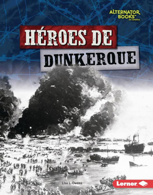 HEroes De Dunkerque (Heroes Of Dunkirk) (HEroes De La Segunda Guerra Mundial (Heroes Of World War Ii) (Alternator Books ® En Español)) (Spanish Edition)