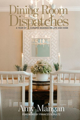 Dining Room Dispatches: A Year Of Curated Musings On Life And Home