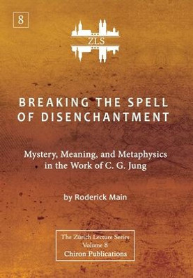 Breaking The Spell Of Disenchantment: Mystery, Meaning, And Metaphysics In The Work Of C. G. Jung [Zls Edition]
