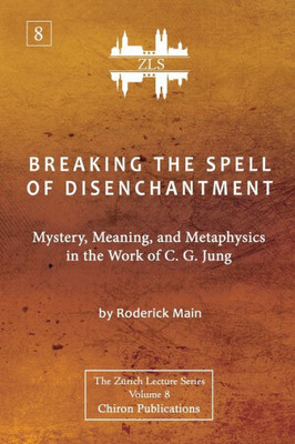 Breaking The Spell Of Disenchantment: Mystery, Meaning, And Metaphysics In The Work Of C. G. Jung [Zls Edition]