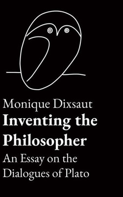 Inventing The Philosopher: An Essay On The Dialogues Of Plato