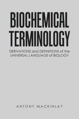 Biochemical Terminology: Derivations And Definitions Of The Universal Language Of Biology