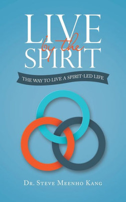Live By The Spirit: The Way To Live A Spirit-Led Life