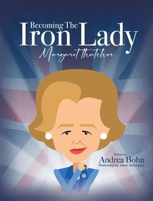 Becoming The Iron Lady Margaret Thatcher