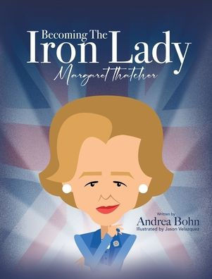 Becoming The Iron Lady Margaret Thatcher