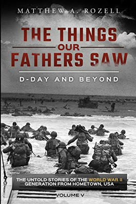 D-Day and Beyond: The Things Our Fathers SawThe Untold Stories of the World War II Generation-Volume V