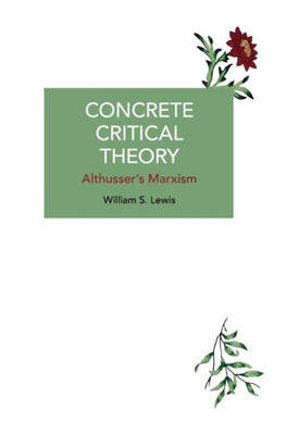 Concrete Critical Theory: Althusser'S Marxism (Historical Materialism)