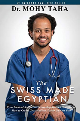 The Swiss-Made Egyptian: From Medical Student to Fellowship-Trained Consultant: How to Create Your Medical Career Success Path