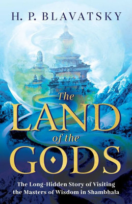 The Land Of The Gods: The Long-Hidden Story Of Visiting The Masters Of Wisdom In Shambhala (Sacred Wisdom Revived)