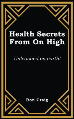 Health Secrets From On High: Unleashed On Earth!