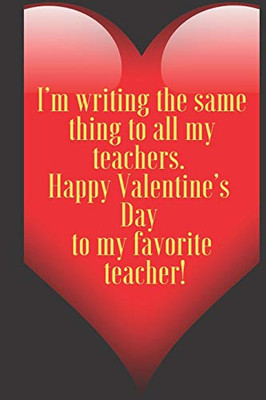 I’m writing the same thing to all my teachers.  Happy Valentine’s  Day  to my favorite  teacher!: 110 Pages, Size 6x9  Write in your Idea and Thoughts ... and high scool teacher in valentin's day