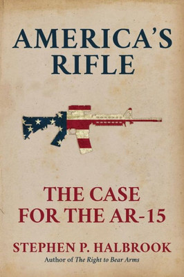 America's Rifle: The Case For The Ar-15