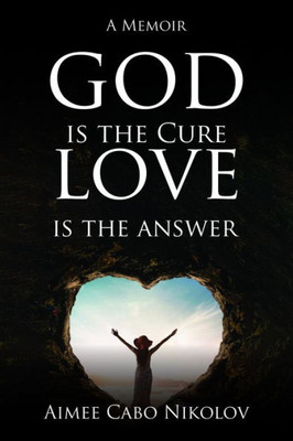 God Is The Cure, Love Is The Answer: A Memoir