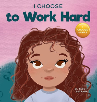 I Choose To Work Hard: A Rhyming Picture Book About Working Hard (Teacher And Therapist Toolbox: I Choose)