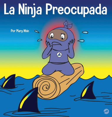 La Ninja Preocupada: Un Libro Para Niños Sobre Como Manejar Sus Preocupaciones Y Ansiedad (Ninja Life Hacks Spanish) (Spanish Edition)