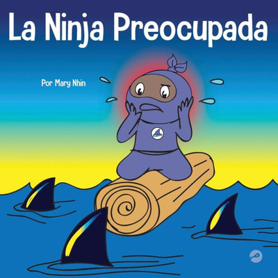 La Ninja Preocupada: Un Libro Para Niños Sobre Como Manejar Sus Preocupaciones Y Ansiedad (Ninja Life Hacks Spanish) (Spanish Edition)