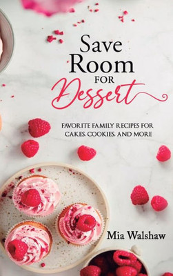 Save Room For Dessert: Favorite Family Recipes For Cakes, Cookies, And More