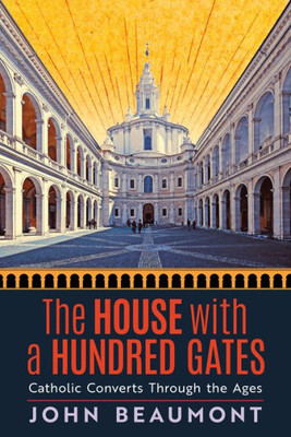 The House With A Hundred Gates: Catholic Converts Through The Ages