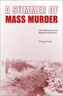 A Summer Of Mass Murder: 1941 Rehearsal For The Hungarian Holocaust