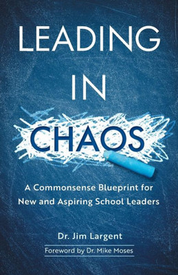 Leading In Chaos: A Commonsense Blueprint For New And Aspiring School Leaders