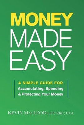 Money Made Easy: A Simple Guide For Accumulating, Spending, And Protecting Your Money