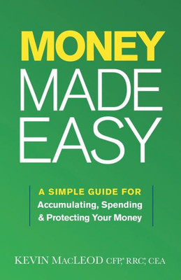 Money Made Easy: A Simple Guide For Accumulating, Spending, And Protecting Your Money