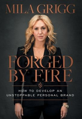 Forged By Fire: How To Develop An Unstoppable Personal Brand