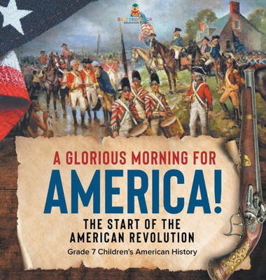 A Glorious Morning For America! The Start Of The American Revolution Grade 7 Children's American History