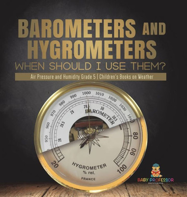 Barometers And Hygrometers: When Should I Use Them? Air Pressure And Humidity Grade 5 Children's Books On Weather