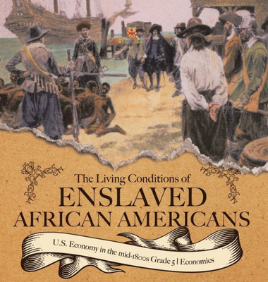 The Living Conditions Of Enslaved African Americans U.S. Economy In The Mid-1800S Grade 5 Economics