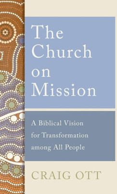 The Church On Mission: A Biblical Vision For Transformation Among All People