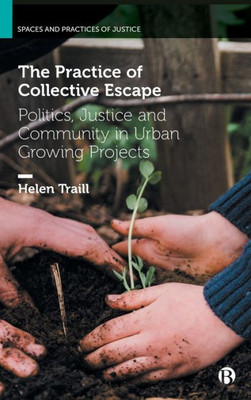 The Practice Of Collective Escape: Politics, Justice And Community In Urban Growing Projects (Spaces And Practices Of Justice)