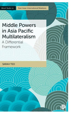 Middle Powers In Asia Pacific Multilateralism: A Differential Framework (Bristol Studies In East Asian International Relations)