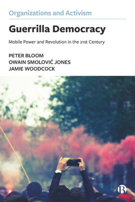 Guerrilla Democracy: Mobile Power And Revolution In The 21St Century (Organizations And Activism)