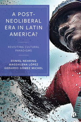 A Post-Neoliberal Era In Latin America?: Revisiting Cultural Paradigms