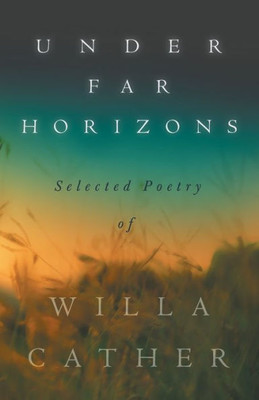 Under Far Horizons - Selected Poetry Of Willa Cather