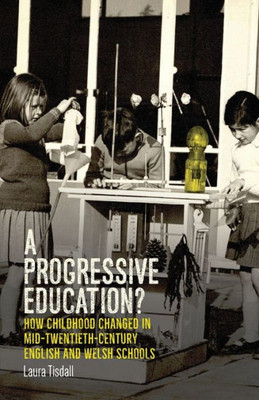 A Progressive Education?: How Childhood Changed In Mid-Twentieth-Century English And Welsh Schools