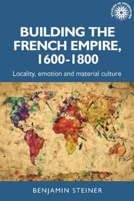 Building The French Empire, 16001800: Colonialism And Material Culture (Studies In Imperialism, 191)