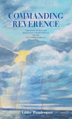 Commanding Reverence: A Journey To Reclaim Relevance And Reverence Of The Ten Commandments