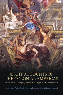 Jesuit Accounts Of The Colonial Americas: Intercultural Transfers Intellectual Disputes, And Textualities (Ucla Clark Memorial Library Series)