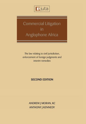 Commercial Litigation In Anglophone Africa: The Law Relating To Civil Jurisdiction, Enforcement Of Foreign Judgments And Interim Remedies: The Law Relating To