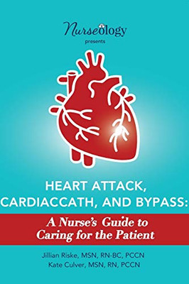 Heart Attack, Cardiac Cath, & Bypass: A Nurse's Guide to Caring for the Patient